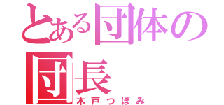 とある団体の団長（木戸つぼみ）