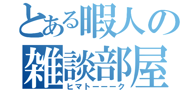 とある暇人の雑談部屋（ヒマトーーーク）