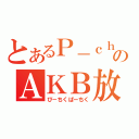 とあるＰ－ｃｈのＡＫＢ放送（ぴ－ちくぱーちく）