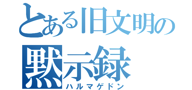 とある旧文明の黙示録（ハルマゲドン）