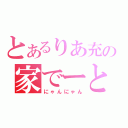 とあるりあ充の家でーと（にゃんにゃん）