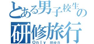 とある男子校生の研修旅行（Ｏｎｌｙ ｍｅｎ）