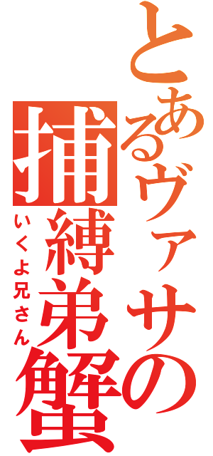 とあるヴァサの捕縛弟蟹（いくよ兄さん）