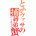 とあるヴァサの捕縛弟蟹（いくよ兄さん）