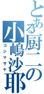 とある厨二の小嶋沙耶（コジマサヤ）