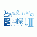 とあるえりりんのモコ探しⅡ（もこたま）