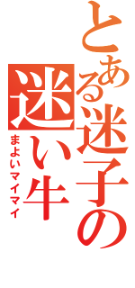 とある迷子の迷い牛（まよいマイマイ）