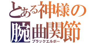 とある神様の腕曲関節（ブラックエルボー）