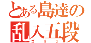 とある島達の乱入五段（ゴリラ）