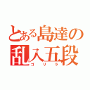 とある島達の乱入五段（ゴリラ）