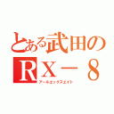 とある武田のＲＸ－８（アールエックスエイト）