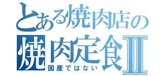 とある焼肉店の焼肉定食Ⅱ（国産ではない）