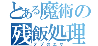 とある魔術の残飯処理（デブのエサ）