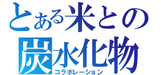 とある米との炭水化物（コラボレーション）