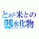 とある米との炭水化物（コラボレーション）