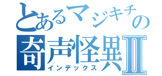 とあるマジキチの奇声怪異Ⅱ（インデックス）