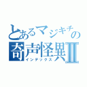 とあるマジキチの奇声怪異Ⅱ（インデックス）