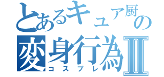 とあるキュア厨の変身行為Ⅱ（コスプレ）