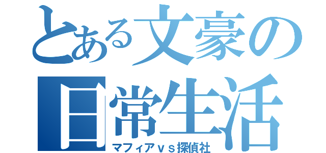 とある文豪の日常生活（マフィアｖｓ探偵社）