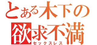 とある木下の欲求不満（セックスレス）