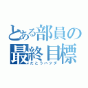 とある部員の最終目標（だとうハツダ）