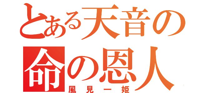 とある天音の命の恩人（風見一姫）