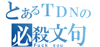 とあるＴＤＮの必殺文句（Ｆｕｃｋ ｙｏｕ）