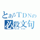 とあるＴＤＮの必殺文句（Ｆｕｃｋ ｙｏｕ）