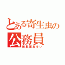 とある寄生虫の公務員（無駄飯食らい）