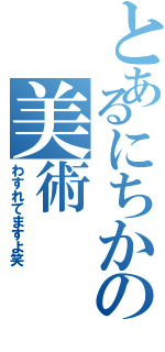 とあるにちかの美術（わすれてますよ笑）