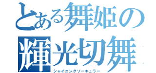 とある舞姫の輝光切舞（シャイニングソーキュラー）