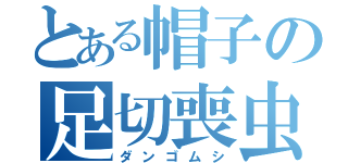 とある帽子の足切喪虫（ダンゴムシ）