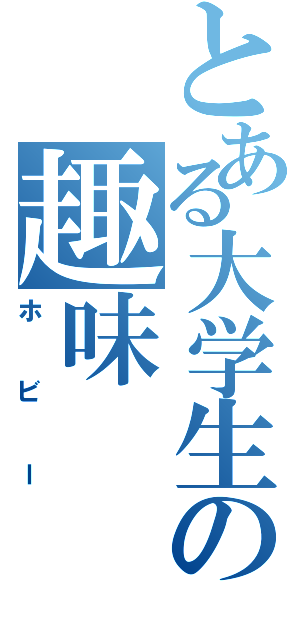 とある大学生の趣味（ホビー）