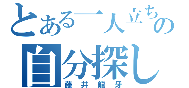 とある一人立ちの自分探し（藤井龍牙）