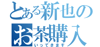 とある新也のお茶購入（いってきます）