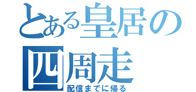 とある皇居の四周走（配信までに帰る）