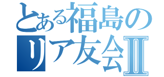 とある福島のリア友会議Ⅱ（）