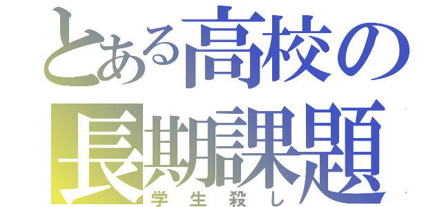 とある高校の長期課題（学生殺し）