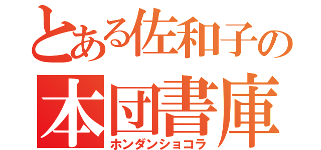 とある佐和子の本団書庫羅（ホンダンショコラ）