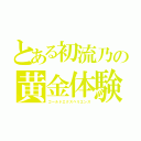 とある初流乃の黄金体験（ゴールドエクスペリエンス）