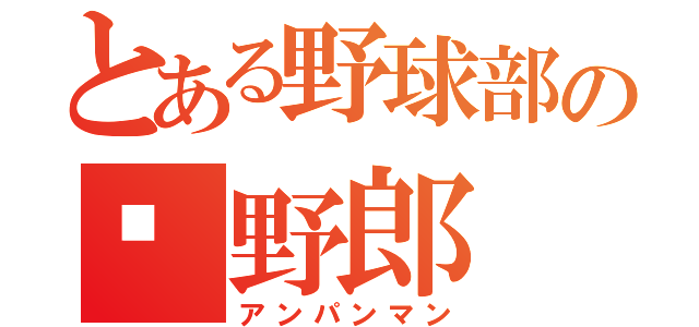 とある野球部の🍙野郎（アンパンマン）