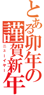 とある卯年の謹賀新年（ニューイヤー）