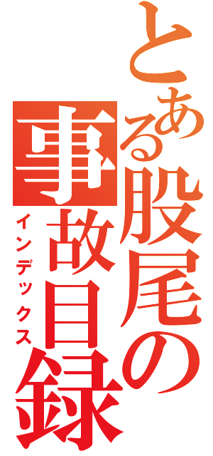 とある股尾の事故目録（インデックス）