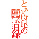 とある股尾の事故目録（インデックス）