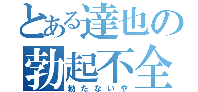 とある達也の勃起不全（勃たないや）