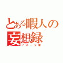 とある暇人の妄想録（イメージ軍）