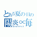 とある夏の日の陽炎∝毎日（カゲロウデイズ）