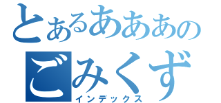 とあるあああのごみくず（インデックス）