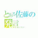 とある佐藤の発言（また会いたい）