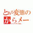 とある変態のからメール（クソウザい氏ね）